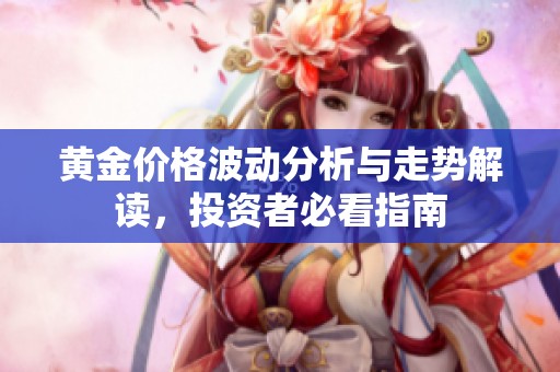黄金价格波动分析与走势解读，投资者必看指南
