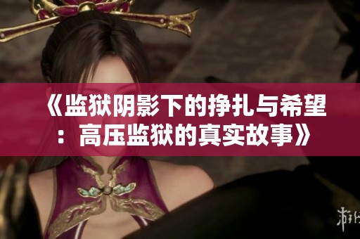 《监狱阴影下的挣扎与希望：高压监狱的真实故事》