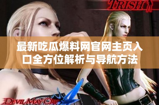 最新吃瓜爆料网官网主页入口全方位解析与导航方法