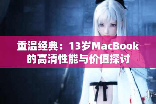重温经典：13岁MacBook的高清性能与价值探讨