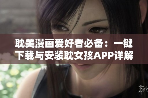 耽美漫画爱好者必备：一键下载与安装耽女孩APP详解