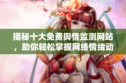 揭秘十大免费舆情监测网站，助你轻松掌握网络情绪动态