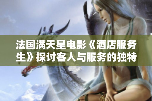 法国满天星电影《酒店服务生》探讨客人与服务的独特关系
