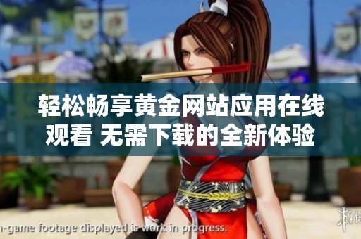 轻松畅享黄金网站应用在线观看 无需下载的全新体验