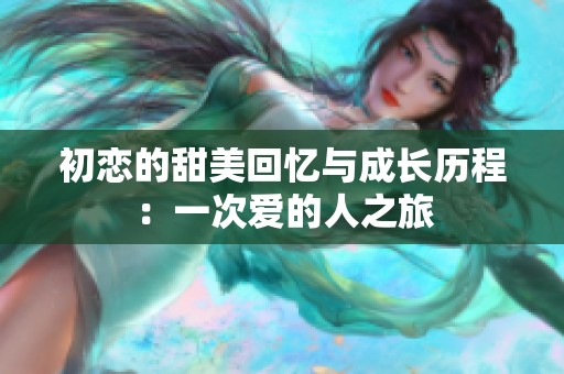 初恋的甜美回忆与成长历程：一次爱的人之旅