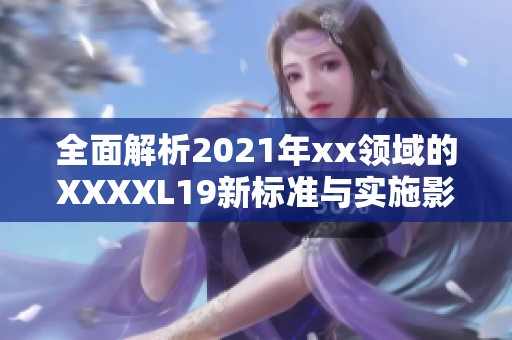 全面解析2021年xx领域的XXXXL19新标准与实施影响