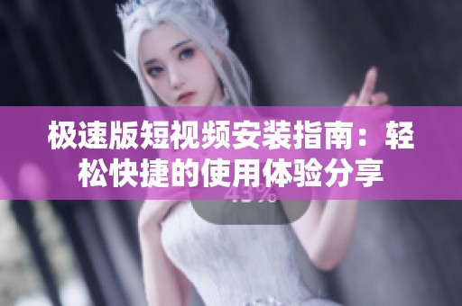 极速版短视频安装指南：轻松快捷的使用体验分享