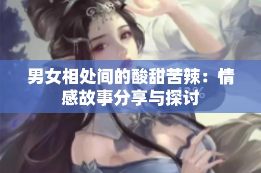 男女相处间的酸甜苦辣：情感故事分享与探讨
