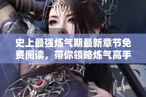 史上最强炼气期最新章节免费阅读，带你领略炼气高手的传奇之旅
