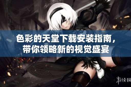 色彩的天堂下载安装指南，带你领略新的视觉盛宴
