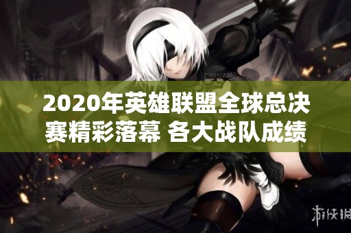 2020年英雄联盟全球总决赛精彩落幕 各大战队成绩揭晓