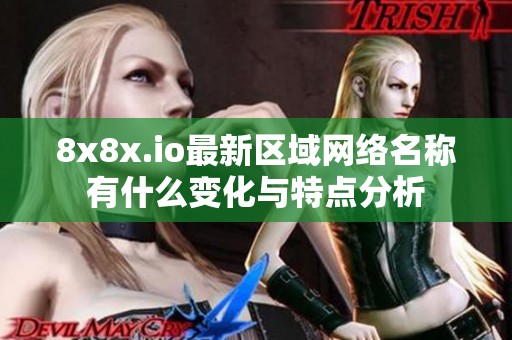 8x8x.io最新区域网络名称有什么变化与特点分析