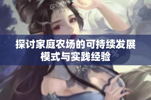 探讨家庭农场的可持续发展模式与实践经验