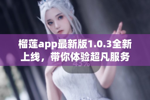 榴莲app最新版1.0.3全新上线，带你体验超凡服务