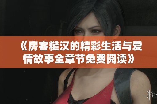 《房客糙汉的精彩生活与爱情故事全章节免费阅读》