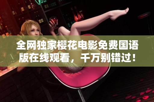全网独家樱花电影免费国语版在线观看，千万别错过！