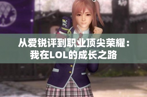 从爱锐评到职业顶尖荣耀：我在LOL的成长之路
