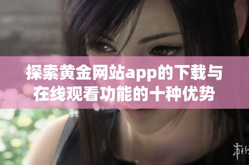 探索黄金网站app的下载与在线观看功能的十种优势