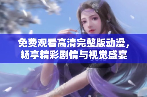 免费观看高清完整版动漫，畅享精彩剧情与视觉盛宴
