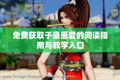 免费获取子豪恩爱的阅读指南与教学入口