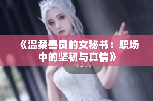 《温柔善良的女秘书：职场中的坚韧与真情》
