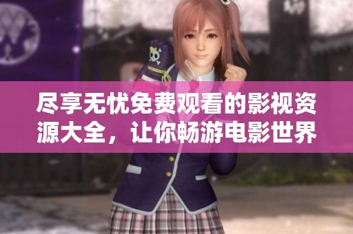 尽享无忧免费观看的影视资源大全，让你畅游电影世界