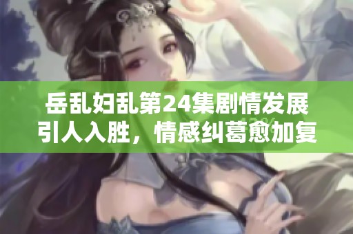 岳乱妇乱第24集剧情发展引人入胜，情感纠葛愈加复杂