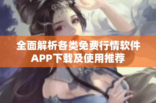 全面解析各类免费行情软件APP下载及使用推荐