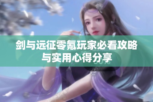 剑与远征零氪玩家必看攻略与实用心得分享