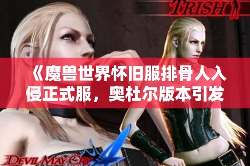 《魔兽世界怀旧服排骨人入侵正式服，奥杜尔版本引发热议》