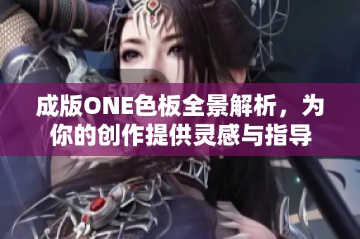 成版ONE色板全景解析，为你的创作提供灵感与指导