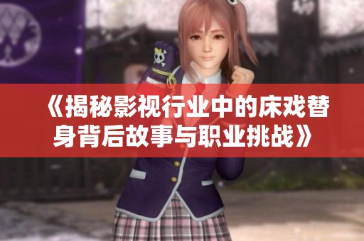 《揭秘影视行业中的床戏替身背后故事与职业挑战》