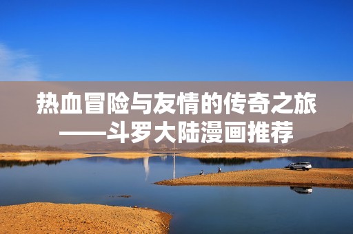 热血冒险与友情的传奇之旅——斗罗大陆漫画推荐