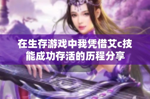 在生存游戏中我凭借艾c技能成功存活的历程分享