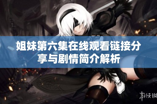 姐妹第六集在线观看链接分享与剧情简介解析
