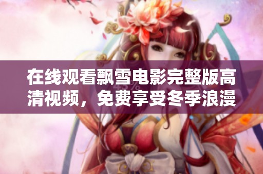 在线观看飘雪电影完整版高清视频，免费享受冬季浪漫