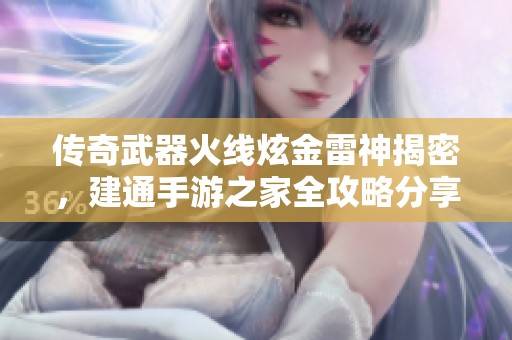 传奇武器火线炫金雷神揭密，建通手游之家全攻略分享