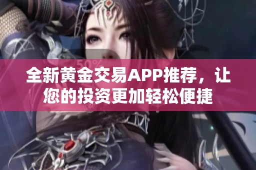全新黄金交易APP推荐，让您的投资更加轻松便捷