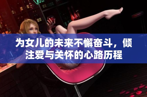 为女儿的未来不懈奋斗，倾注爱与关怀的心路历程