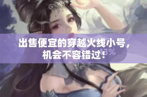 出售便宜的穿越火线小号，机会不容错过！