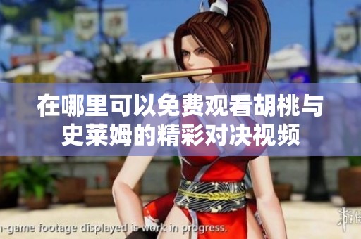 在哪里可以免费观看胡桃与史莱姆的精彩对决视频