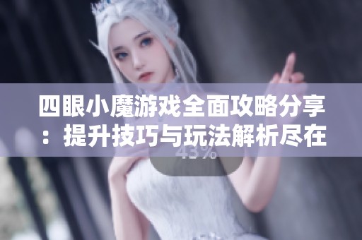 四眼小魔游戏全面攻略分享：提升技巧与玩法解析尽在其中