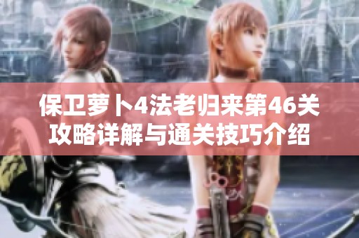 保卫萝卜4法老归来第46关攻略详解与通关技巧介绍