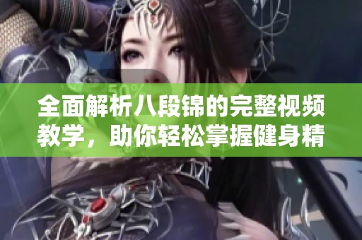 全面解析八段锦的完整视频教学，助你轻松掌握健身精髓