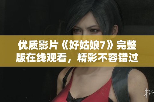 优质影片《好姑娘7》完整版在线观看，精彩不容错过
