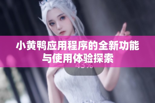 小黄鸭应用程序的全新功能与使用体验探索