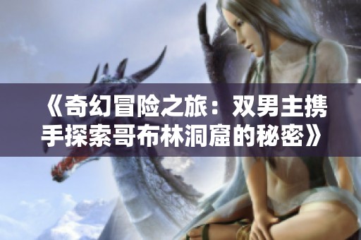 《奇幻冒险之旅：双男主携手探索哥布林洞窟的秘密》