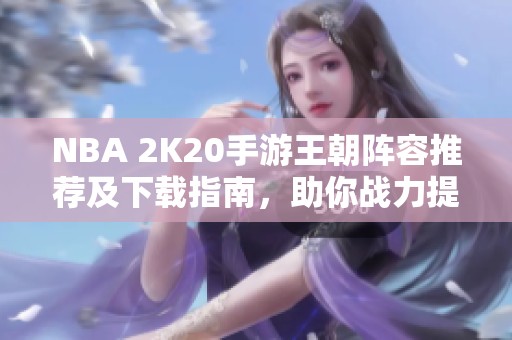 NBA 2K20手游王朝阵容推荐及下载指南，助你战力提升