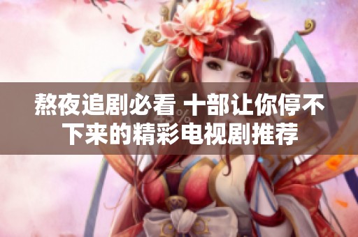 熬夜追剧必看 十部让你停不下来的精彩电视剧推荐