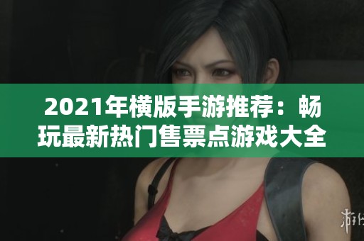 2021年横版手游推荐：畅玩最新热门售票点游戏大全